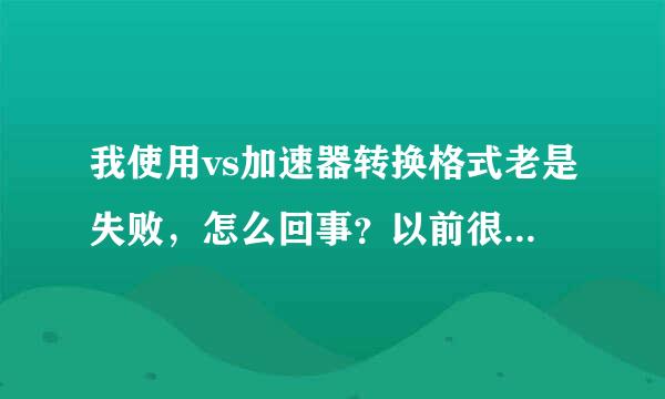 我使用vs加速器转换格式老是失败，怎么回事？以前很好使的。