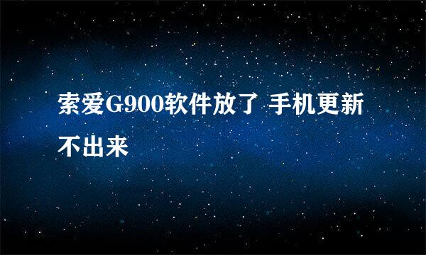 索爱G900软件放了 手机更新不出来