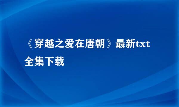 《穿越之爱在唐朝》最新txt全集下载