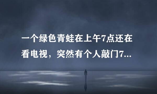 一个绿色青蛙在上午7点还在看电视，突然有个人敲门7次. 原来是那个青蛙的好朋友带来了惊喜早餐. 他