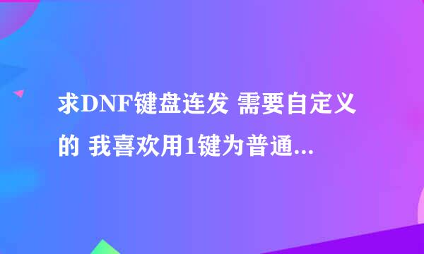 求DNF键盘连发 需要自定义的 我喜欢用1键为普通攻击 所以需要自定义 谢谢了