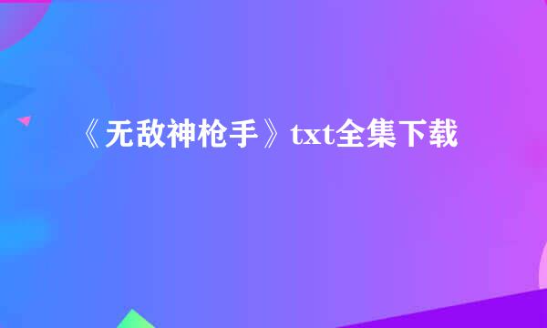 《无敌神枪手》txt全集下载