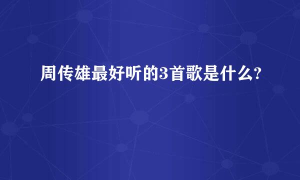 周传雄最好听的3首歌是什么?