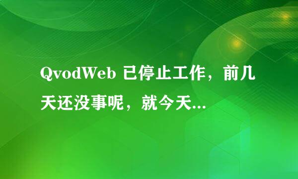 QvodWeb 已停止工作，前几天还没事呢，就今天突然出现这个，然后就自动关闭了，平时就是看看动漫什么的。