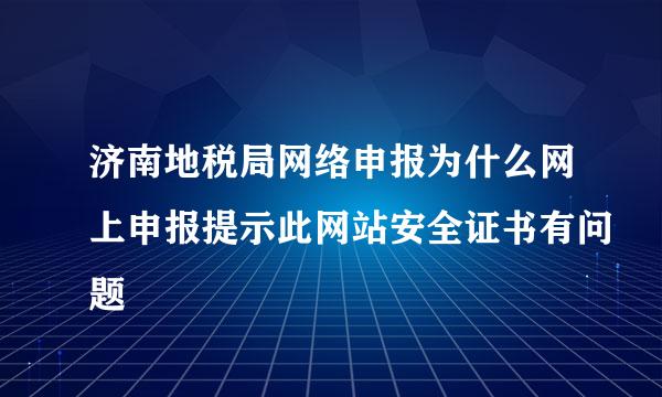 济南地税局网络申报为什么网上申报提示此网站安全证书有问题