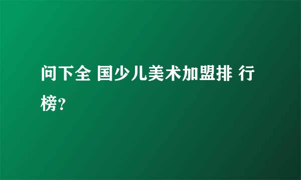 问下全 国少儿美术加盟排 行榜？