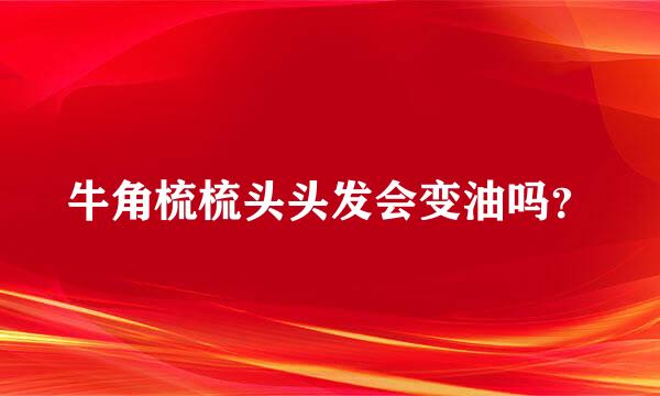 牛角梳梳头头发会变油吗？