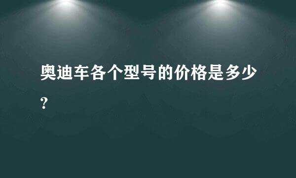 奥迪车各个型号的价格是多少？