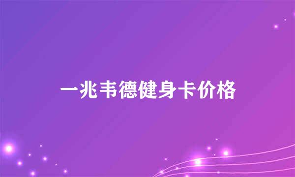 一兆韦德健身卡价格