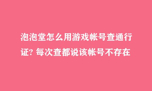 泡泡堂怎么用游戏帐号查通行证? 每次查都说该帐号不存在