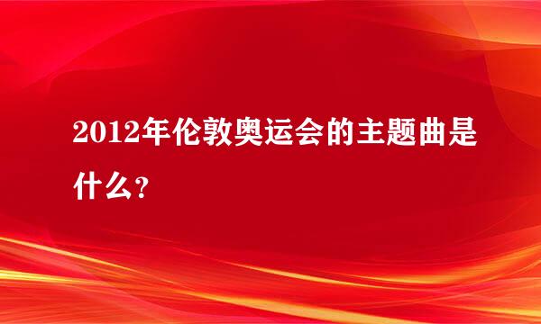 2012年伦敦奥运会的主题曲是什么？