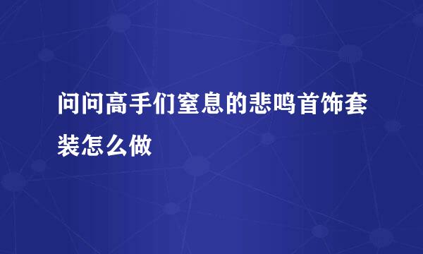 问问高手们窒息的悲鸣首饰套装怎么做