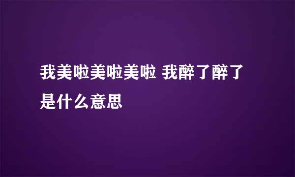 我美啦美啦美啦 我醉了醉了是什么意思