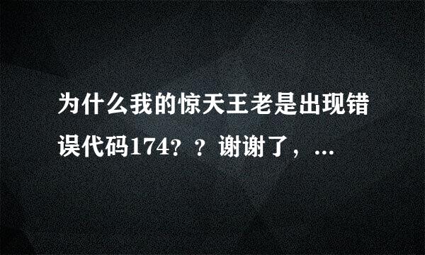 为什么我的惊天王老是出现错误代码174？？谢谢了，大神帮忙啊