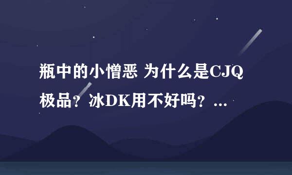 瓶中的小憎恶 为什么是CJQ极品？冰DK用不好吗？加近战武器伤害的