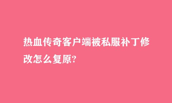 热血传奇客户端被私服补丁修改怎么复原?