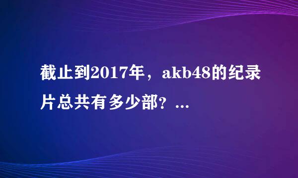 截止到2017年，akb48的纪录片总共有多少部？分别是哪些？