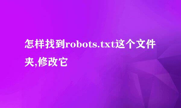 怎样找到robots.txt这个文件夹,修改它