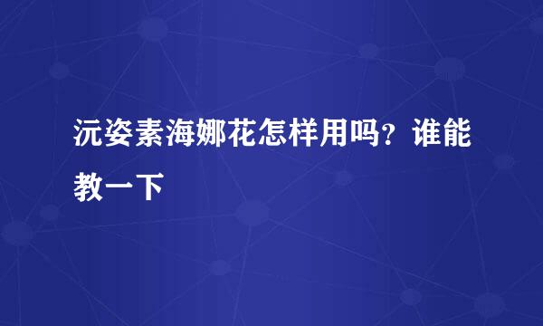 沅姿素海娜花怎样用吗？谁能教一下