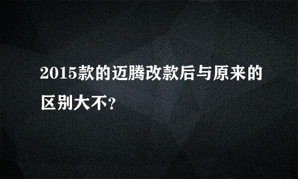 2015款的迈腾改款后与原来的区别大不？