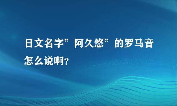 日文名字”阿久悠”的罗马音怎么说啊？