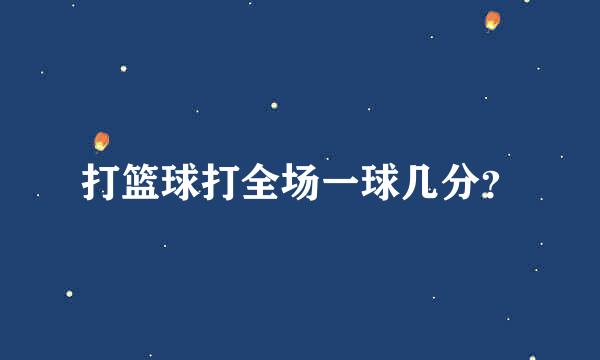 打篮球打全场一球几分？