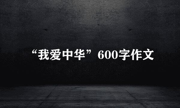 “我爱中华”600字作文