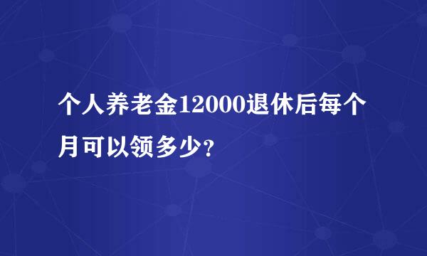 个人养老金12000退休后每个月可以领多少？