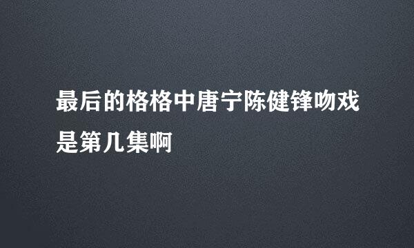 最后的格格中唐宁陈健锋吻戏是第几集啊