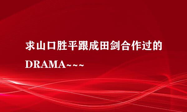 求山口胜平跟成田剑合作过的DRAMA~~~