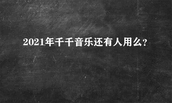 2021年千千音乐还有人用么？