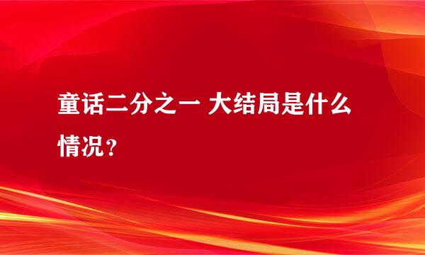 童话二分之一 大结局是什么情况？