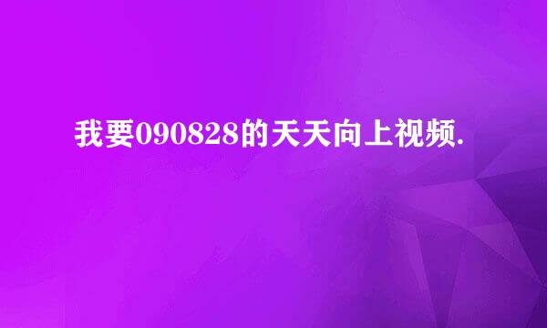 我要090828的天天向上视频.