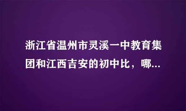 浙江省温州市灵溪一中教育集团和江西吉安的初中比，哪个更好些呢？