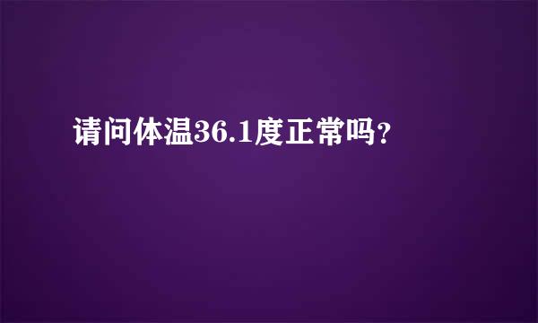 请问体温36.1度正常吗？