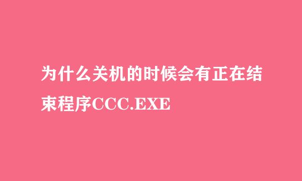 为什么关机的时候会有正在结束程序CCC.EXE