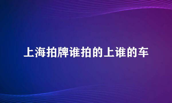 上海拍牌谁拍的上谁的车