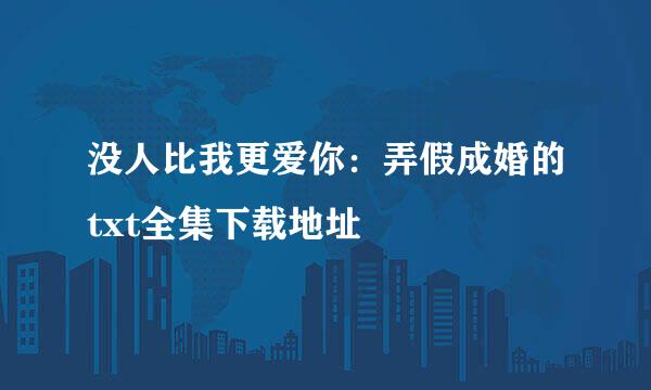 没人比我更爱你：弄假成婚的txt全集下载地址