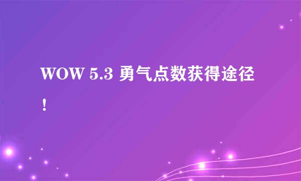 WOW 5.3 勇气点数获得途径 ！