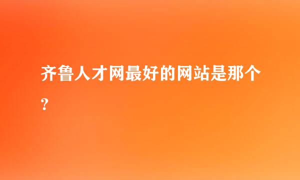 齐鲁人才网最好的网站是那个？