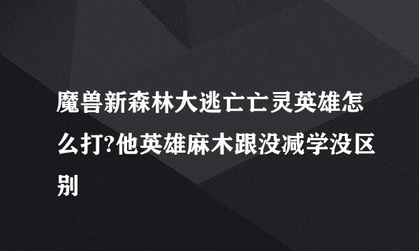 魔兽新森林大逃亡亡灵英雄怎么打?他英雄麻木跟没减学没区别