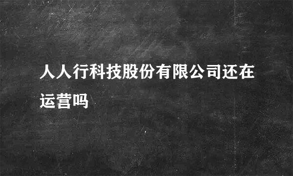 人人行科技股份有限公司还在运营吗