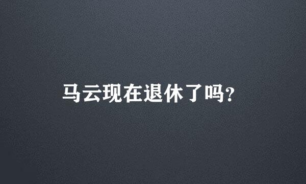 马云现在退休了吗？