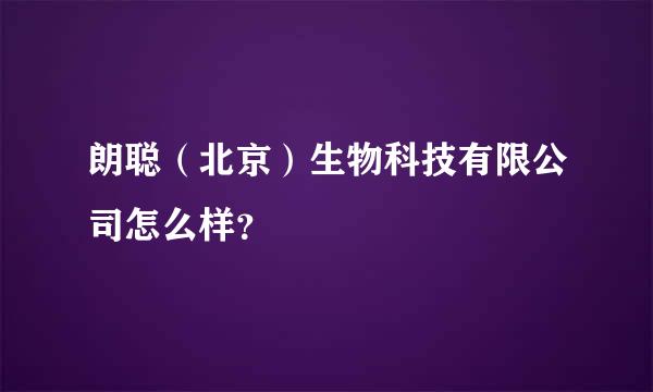 朗聪（北京）生物科技有限公司怎么样？