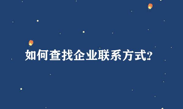 如何查找企业联系方式？