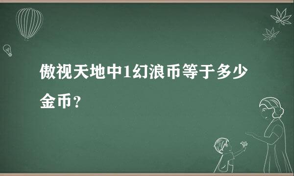 傲视天地中1幻浪币等于多少金币？