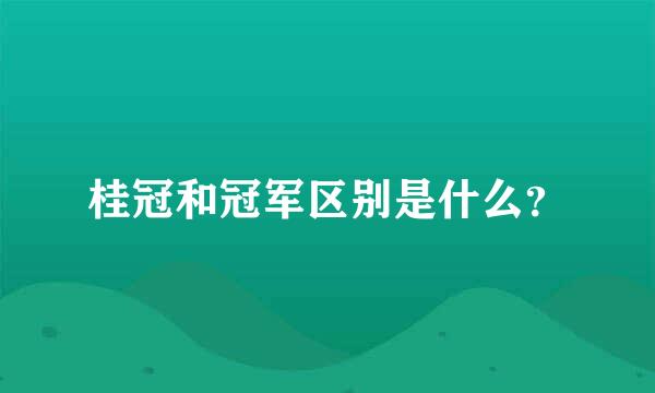 桂冠和冠军区别是什么？