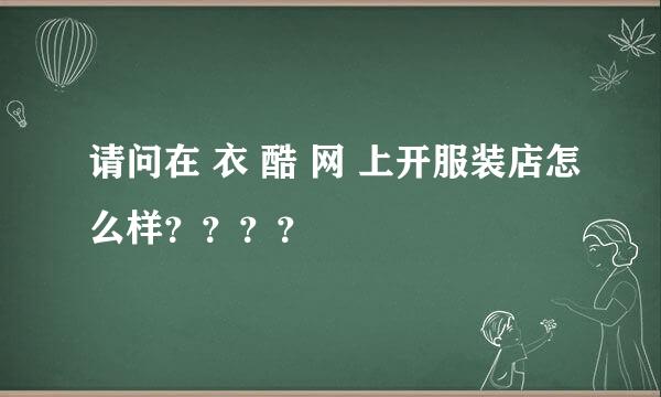 请问在 衣 酷 网 上开服装店怎么样？？？？