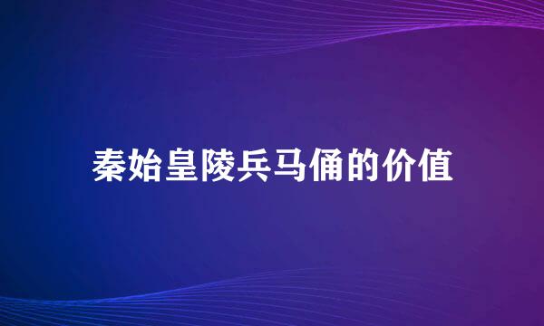 秦始皇陵兵马俑的价值