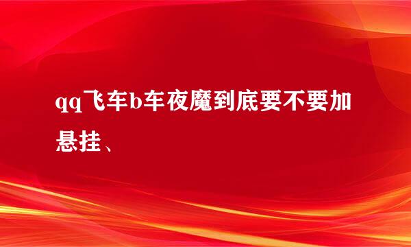 qq飞车b车夜魔到底要不要加悬挂、